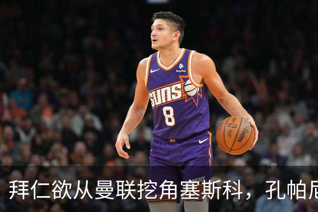 拜仁欲从曼联挖角塞斯科，孔帕尼计划打造其与凯恩的锋线搭档